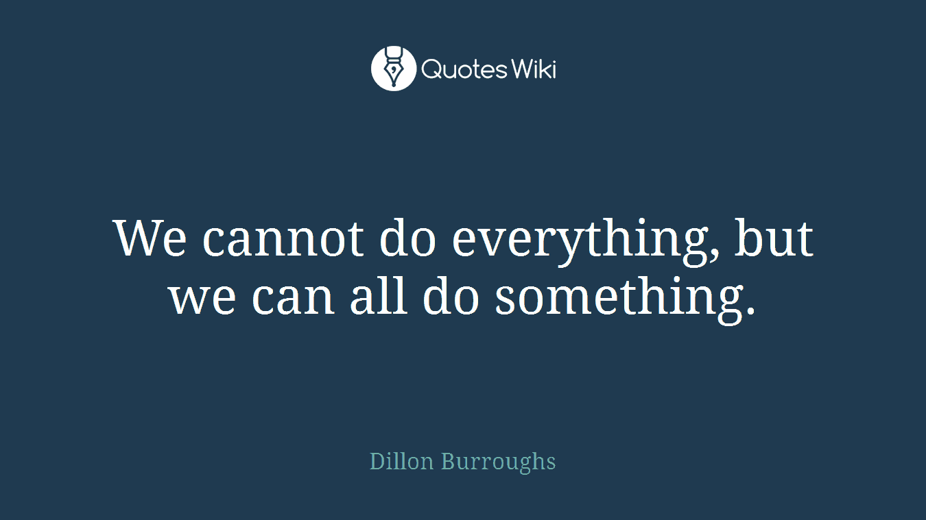 We cannot do everything, but we can all do something.