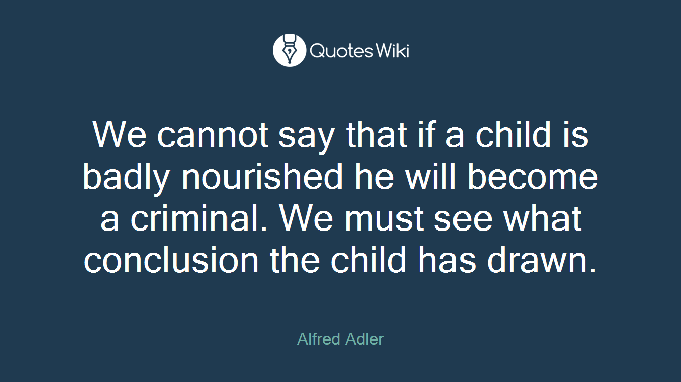 We cannot say that if a child is badly nourished he will become a criminal. We must see what conclusion the child has drawn.