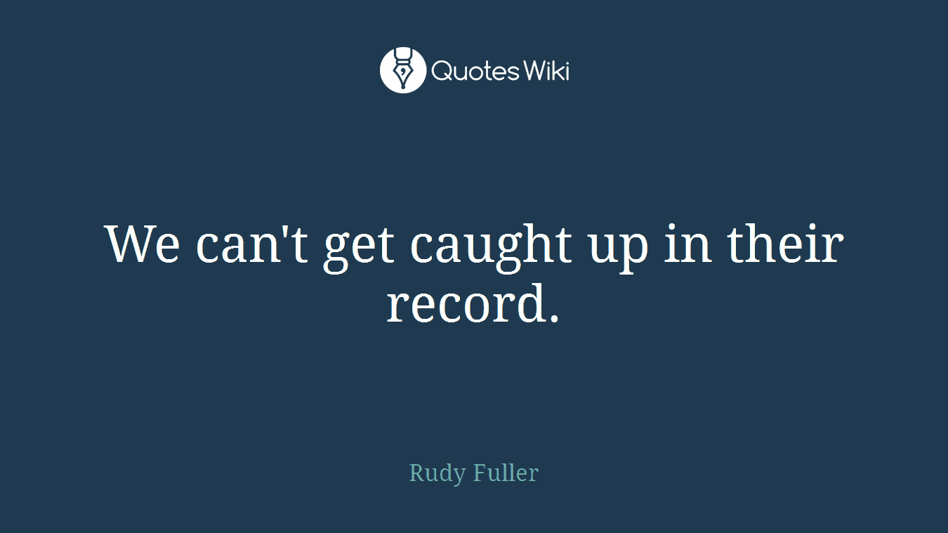 We can't get caught up in their record.