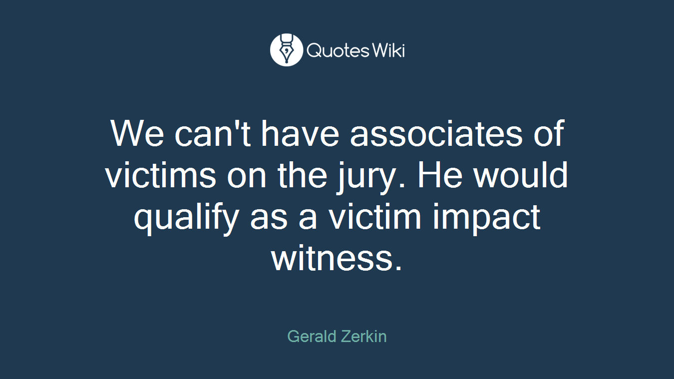 We can't have associates of victims on the jury. He would qualify as a victim impact witness.