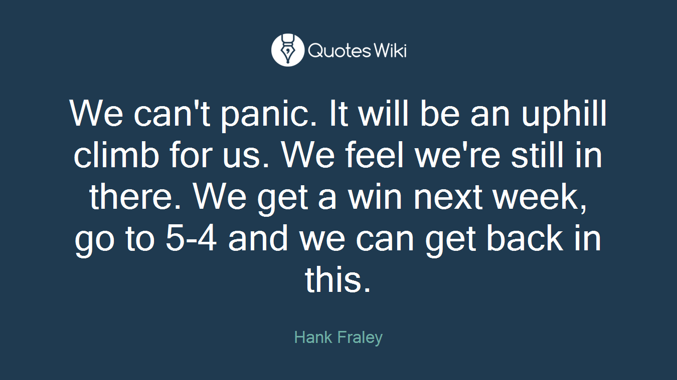 We can't panic. It will be an uphill climb for us. We feel we're still in there. We get a win next week, go to 5-4 and we can get back in this.