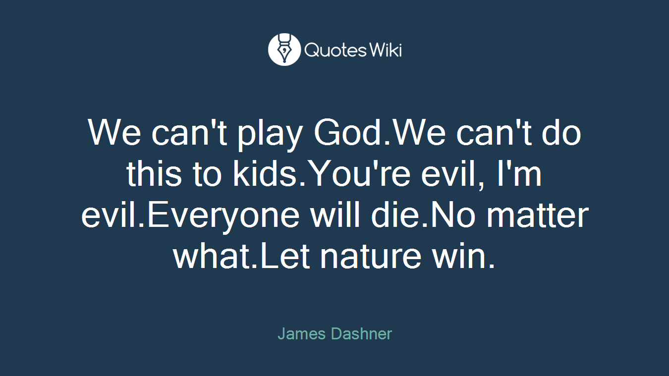 We can't play God.We can't do this to kids.You're evil, I'm evil.Everyone will die.No matter what.Let nature win.