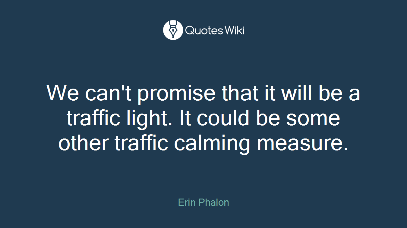 We can't promise that it will be a traffic light. It could be some other traffic calming measure.