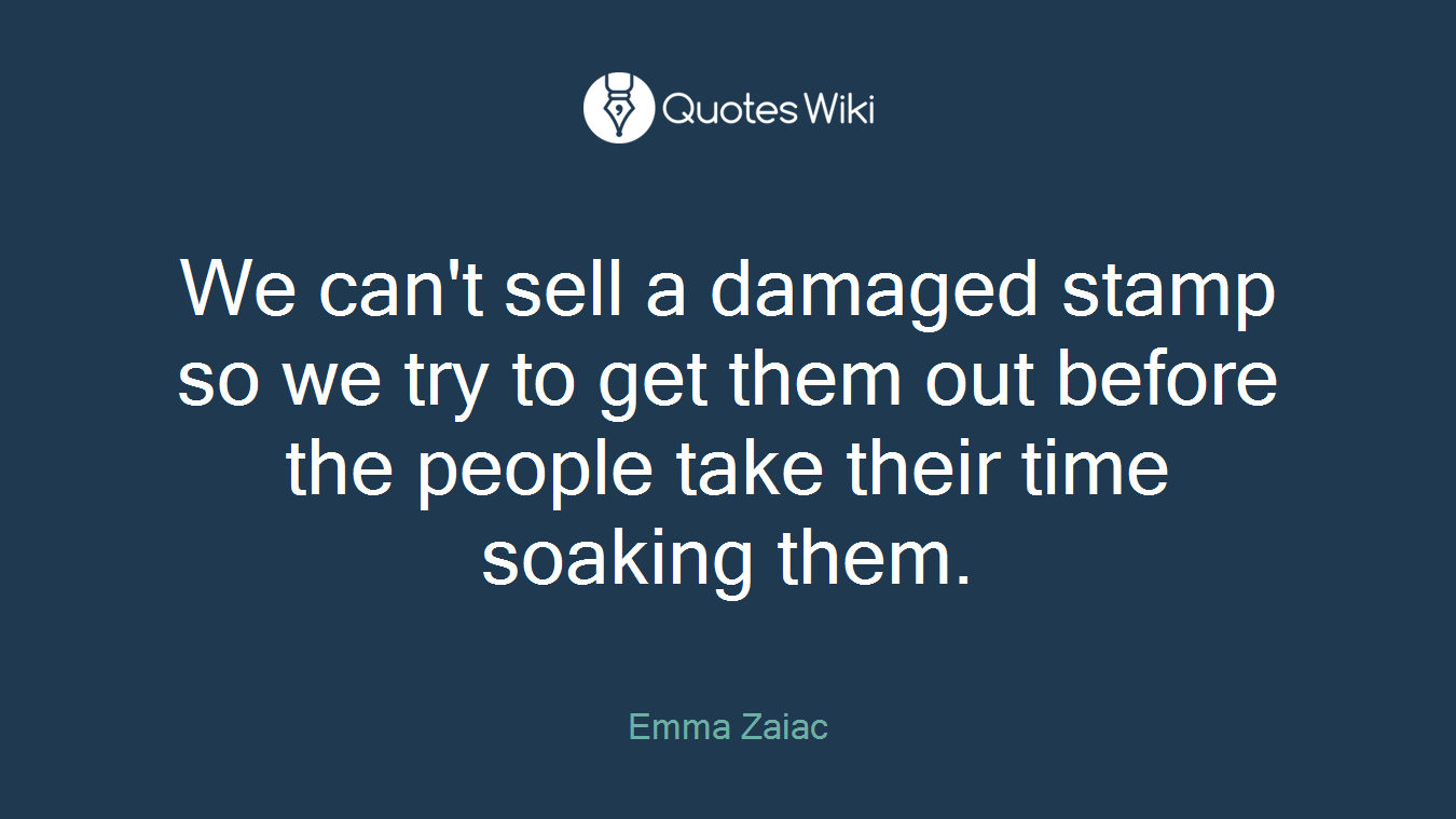 We can't sell a damaged stamp so we try to get them out before the people take their time soaking them.