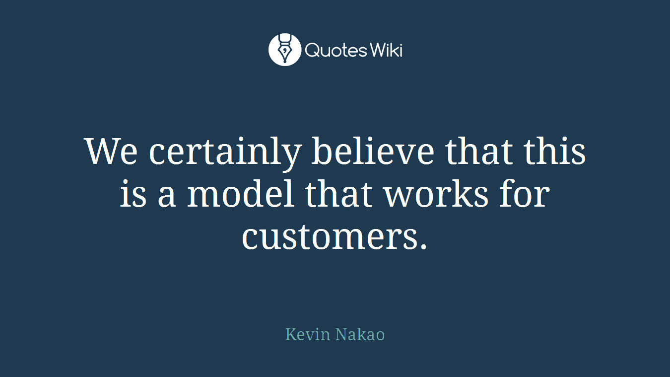 We certainly believe that this is a model that works for customers.
