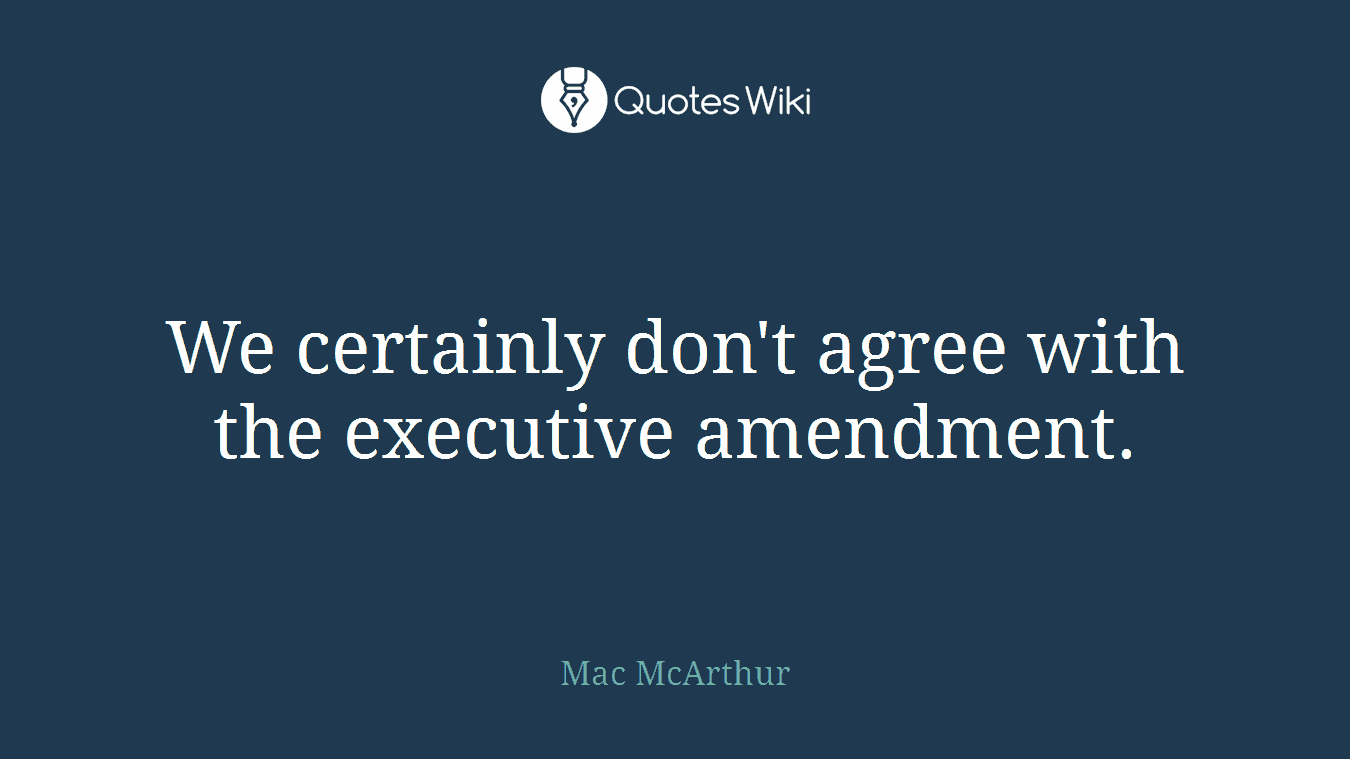 We certainly don't agree with the executive amendment.