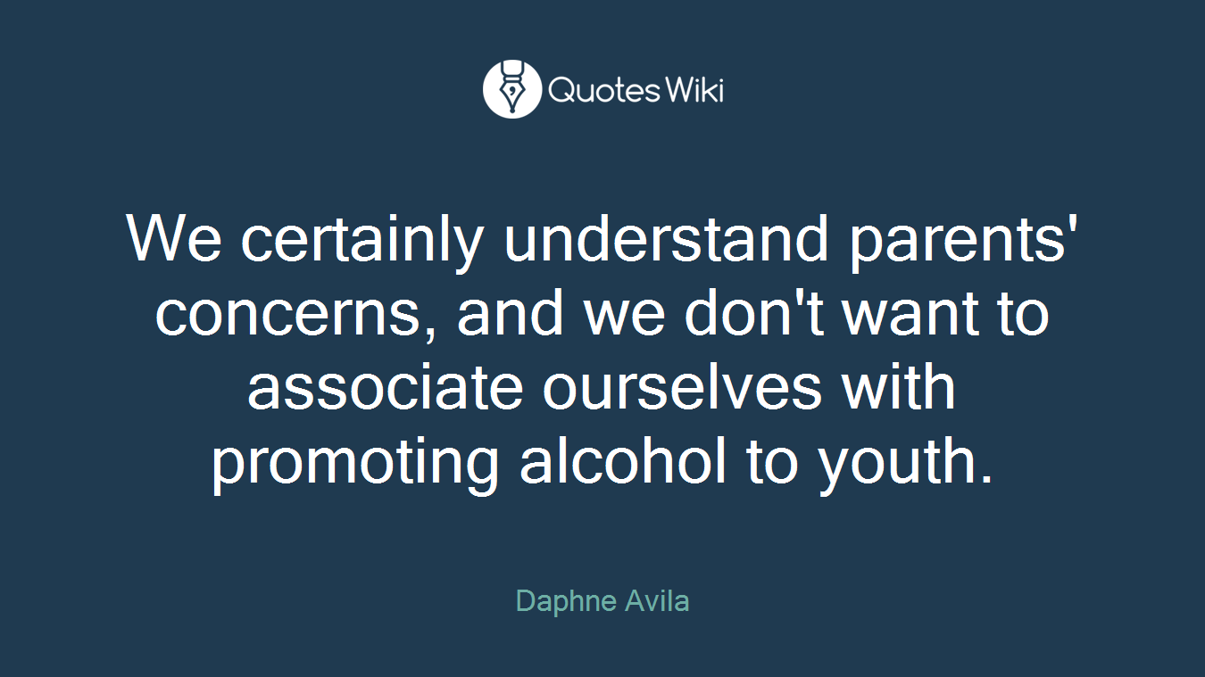We certainly understand parents' concerns, and we don't want to associate ourselves with promoting alcohol to youth.