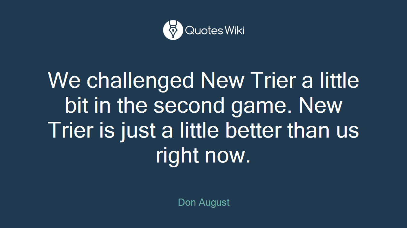 We challenged New Trier a little bit in the second game. New Trier is just a little better than us right now.