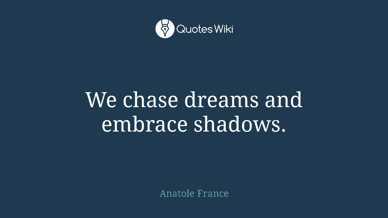 We chase dreams and embrace shadows.