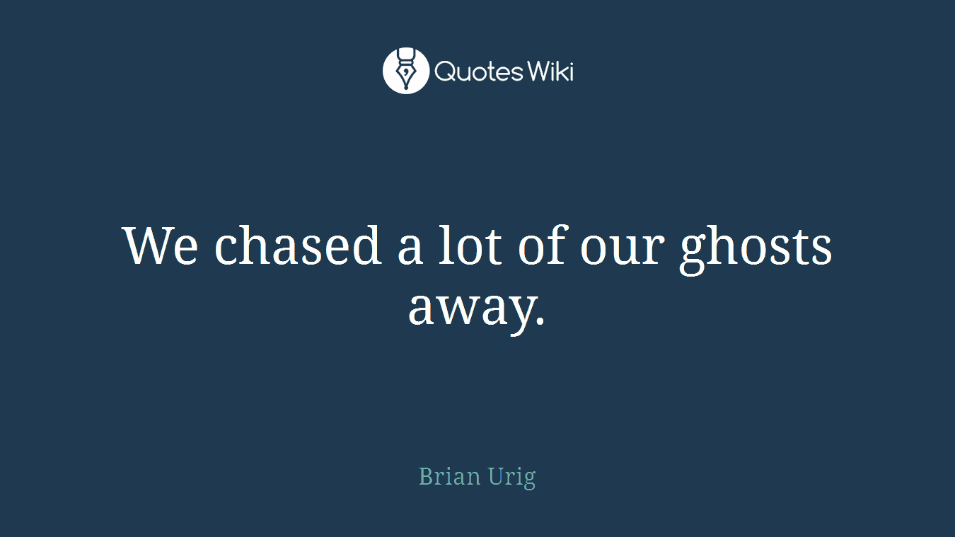 We chased a lot of our ghosts away.