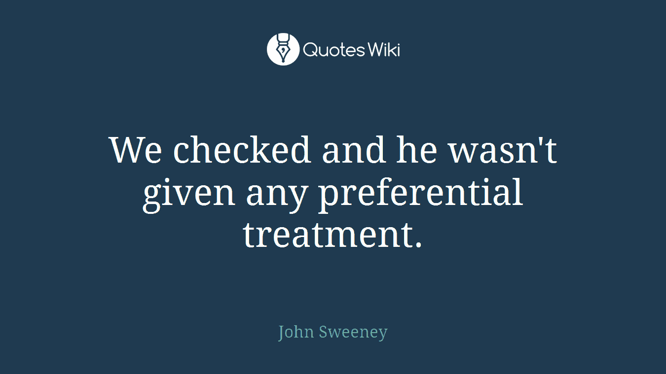 We checked and he wasn't given any preferential treatment.