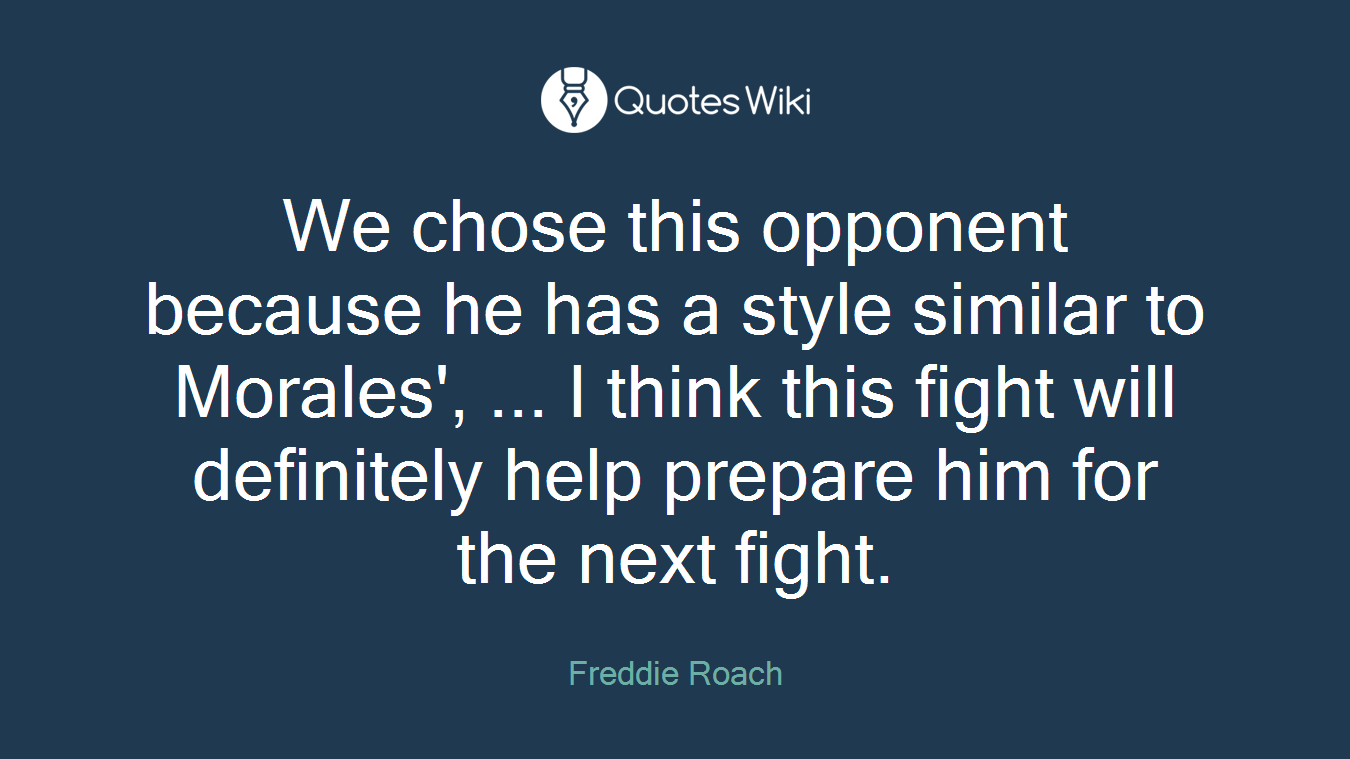 We chose this opponent because he has a style similar to Morales', ... I think this fight will definitely help prepare him for the next fight.