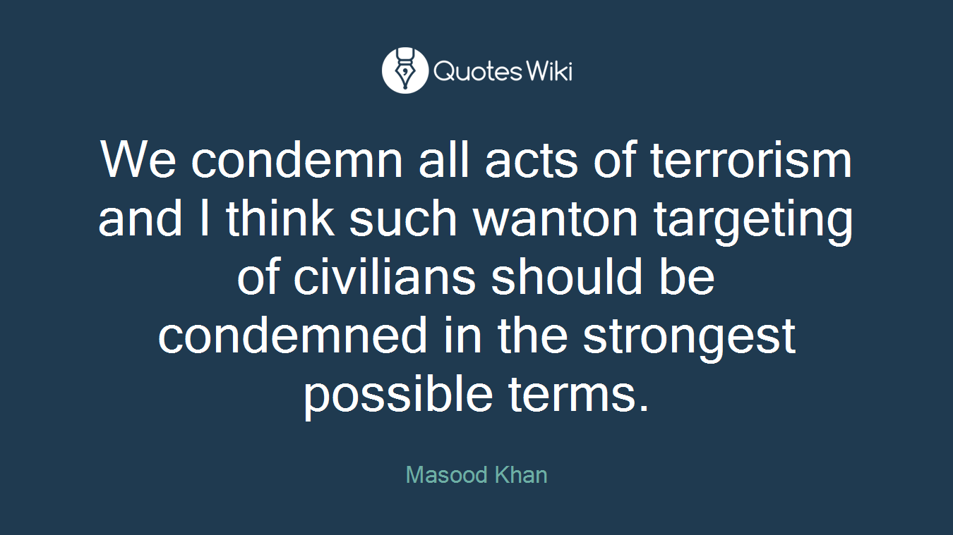 We condemn all acts of terrorism and I think such wanton targeting of civilians should be condemned in the strongest possible terms.