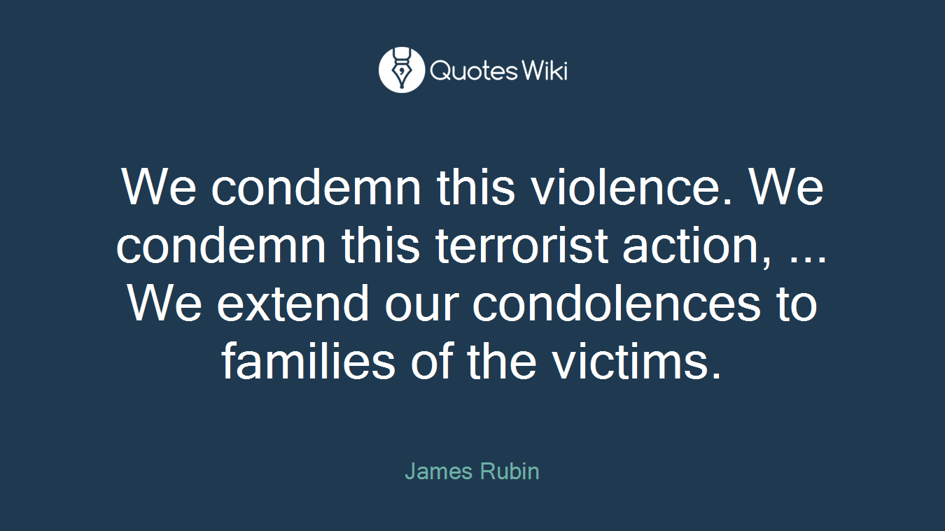 We condemn this violence. We condemn this terrorist action, ... We extend our condolences to families of the victims.