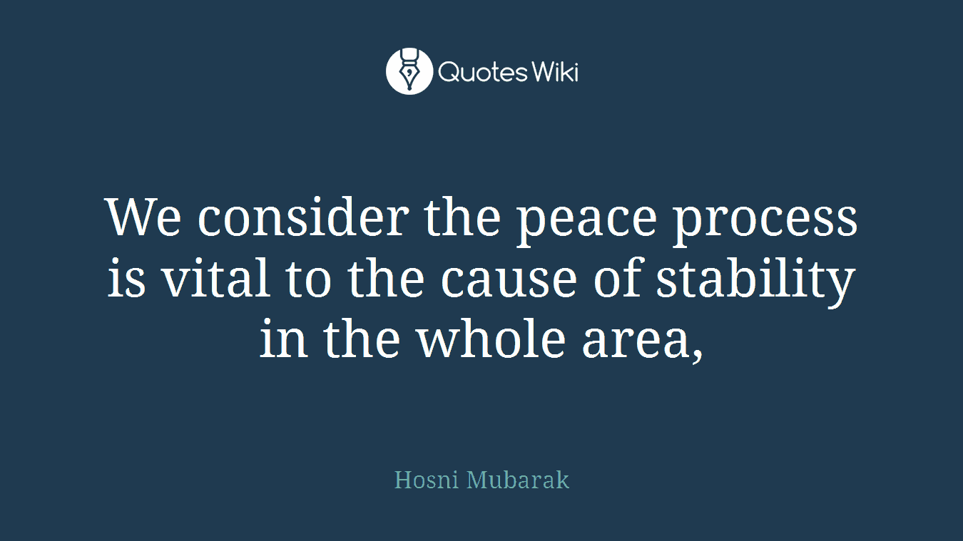 We consider the peace process is vital to the cause of stability in the whole area,