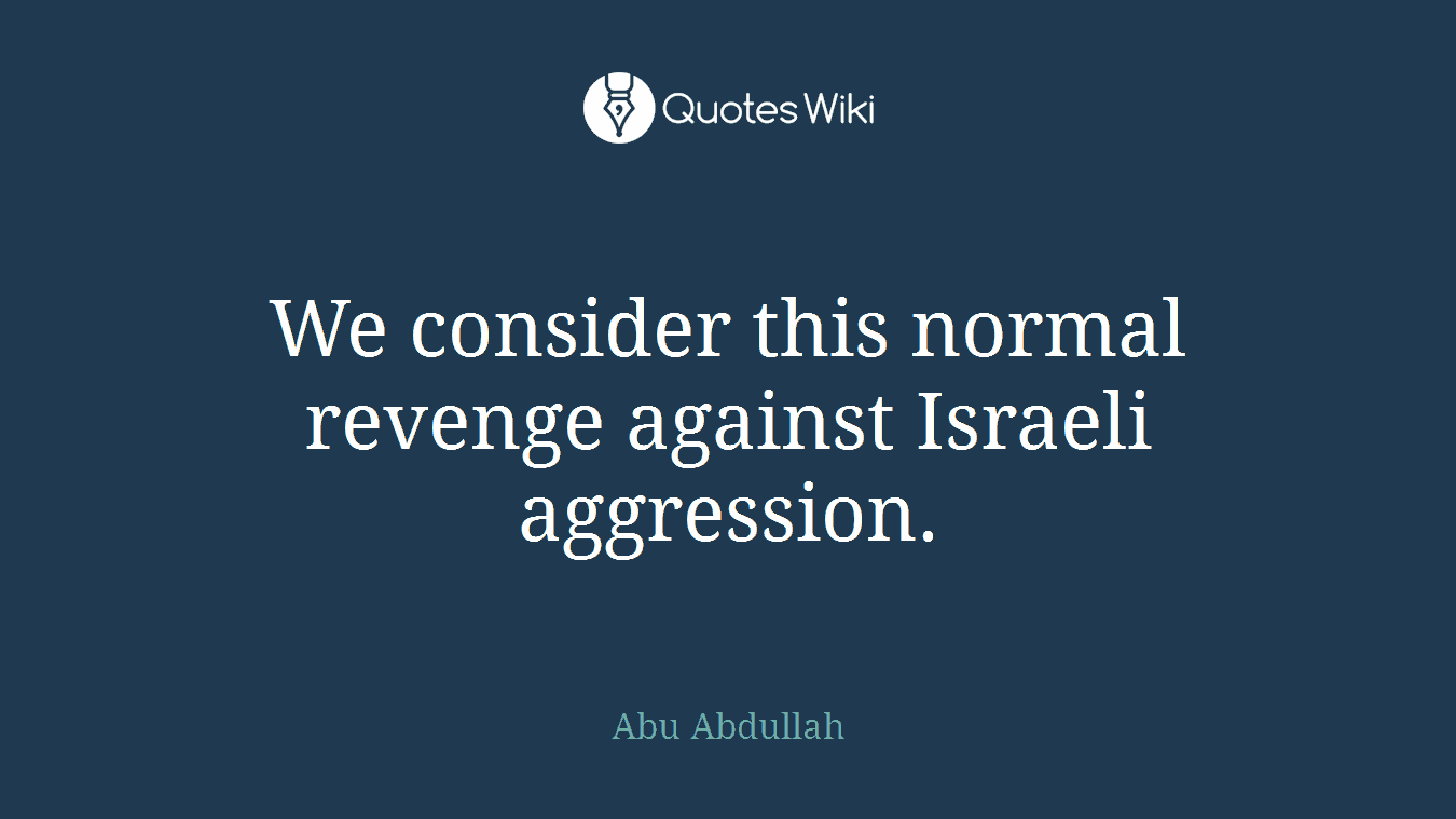 We consider this normal revenge against Israeli aggression.