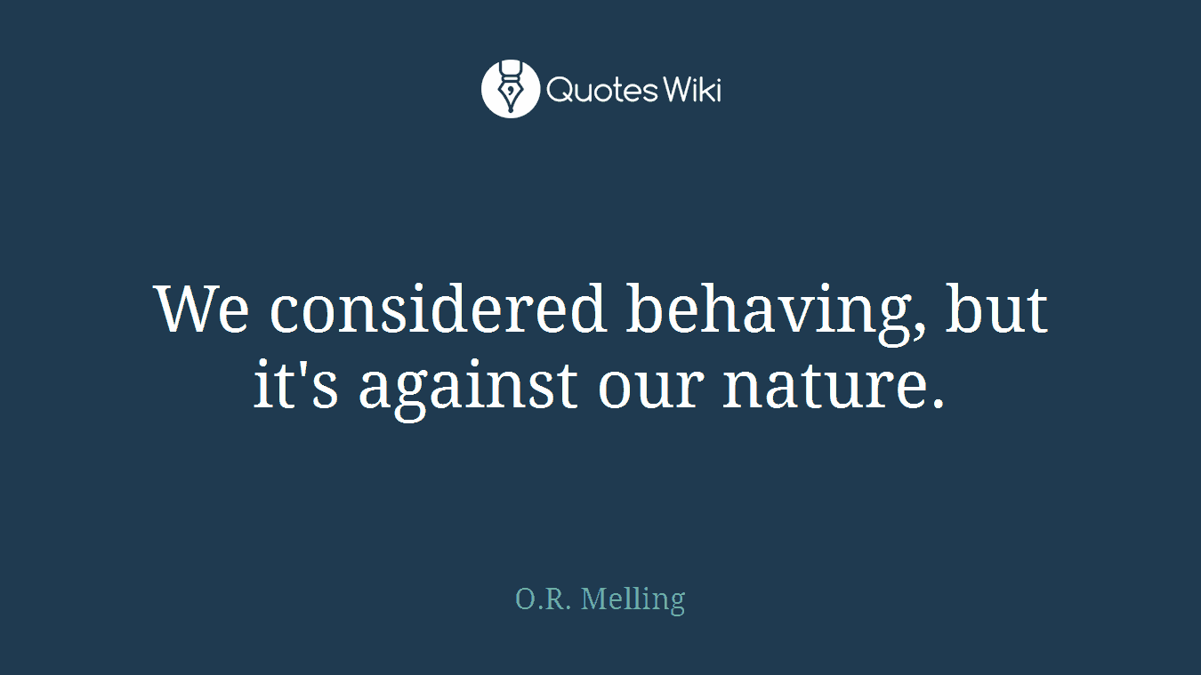 We considered behaving, but it's against our nature.