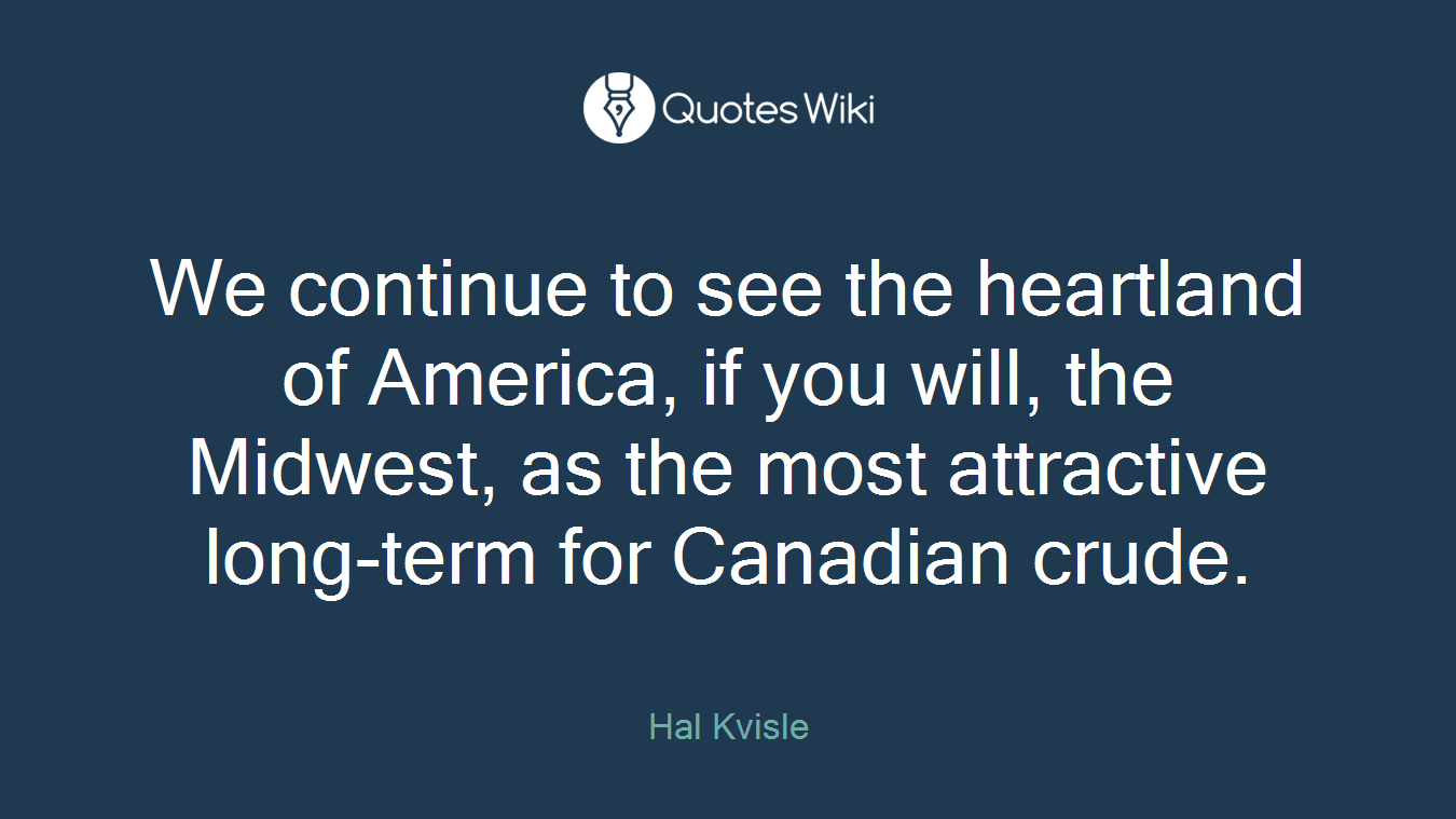 We continue to see the heartland of America, if you will, the Midwest, as the most attractive long-term for Canadian crude.
