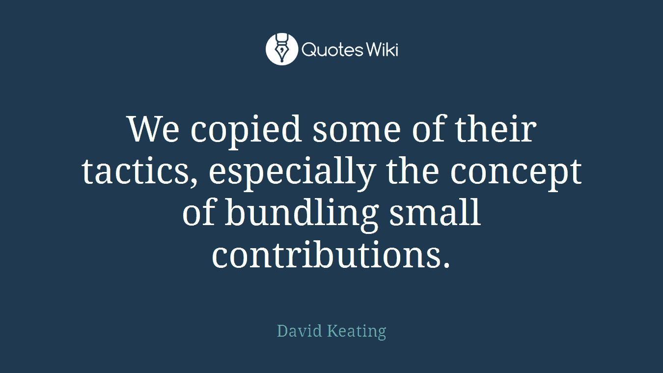 We copied some of their tactics, especially the concept of bundling small contributions.
