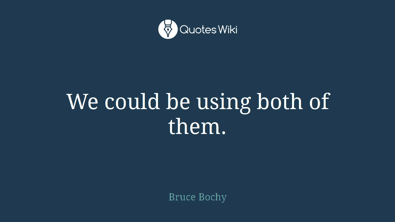 We could be using both of them.