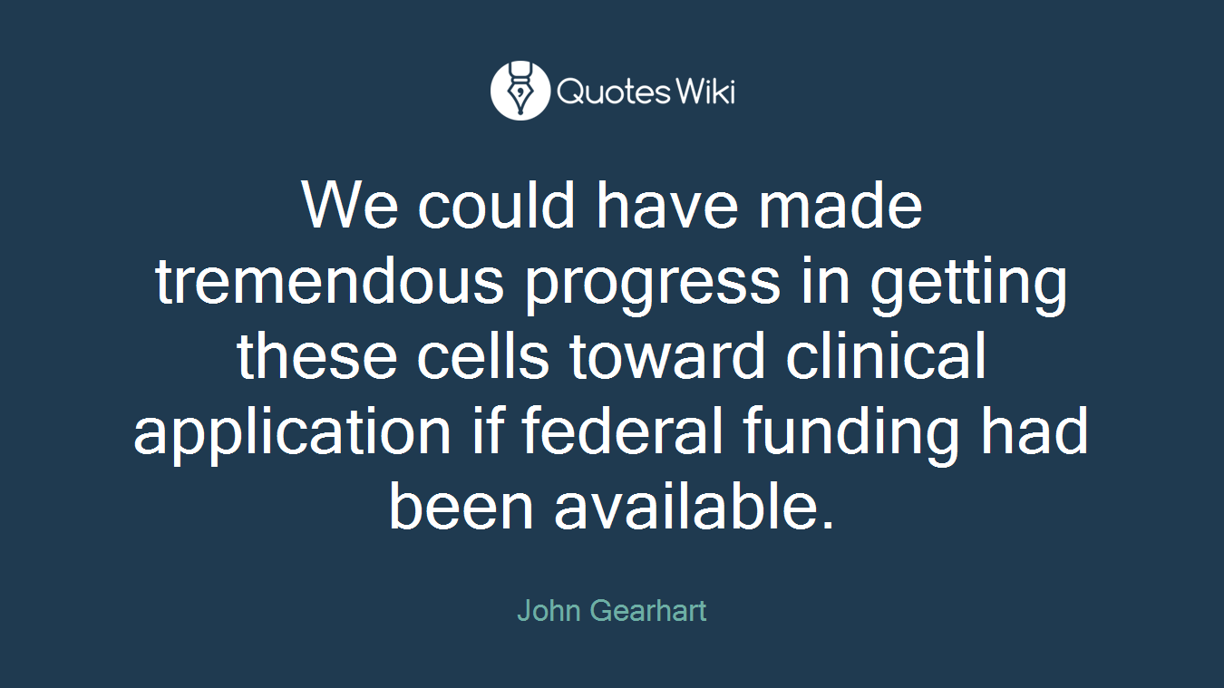 We could have made tremendous progress in getting these cells toward clinical application if federal funding had been available.