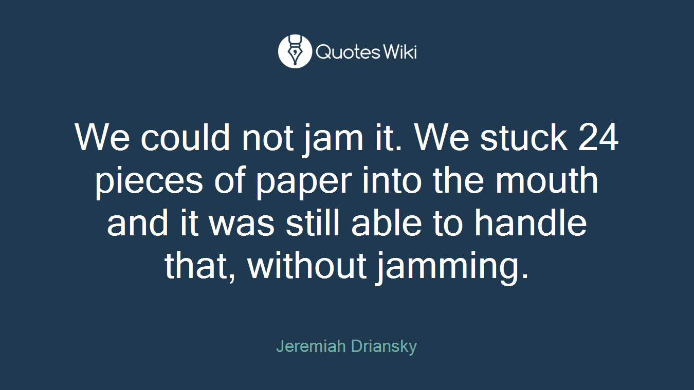 We could not jam it. We stuck 24 pieces of paper into the mouth and it was still able to handle that, without jamming.