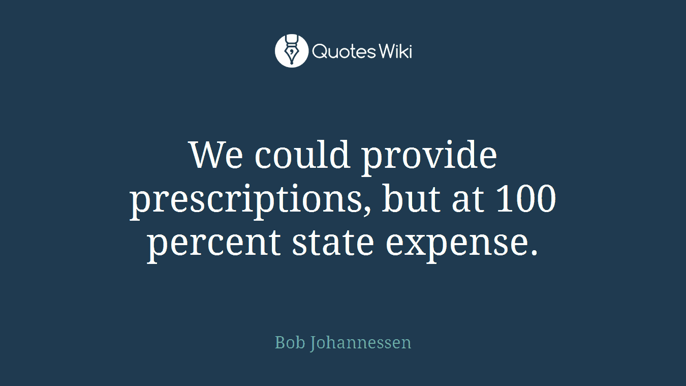 We could provide prescriptions, but at 100 percent state expense.