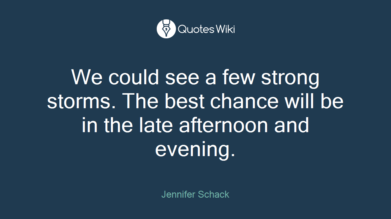 We could see a few strong storms. The best chance will be in the late afternoon and evening.