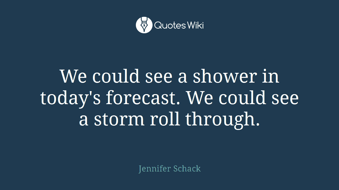 We could see a shower in today's forecast. We could see a storm roll through.