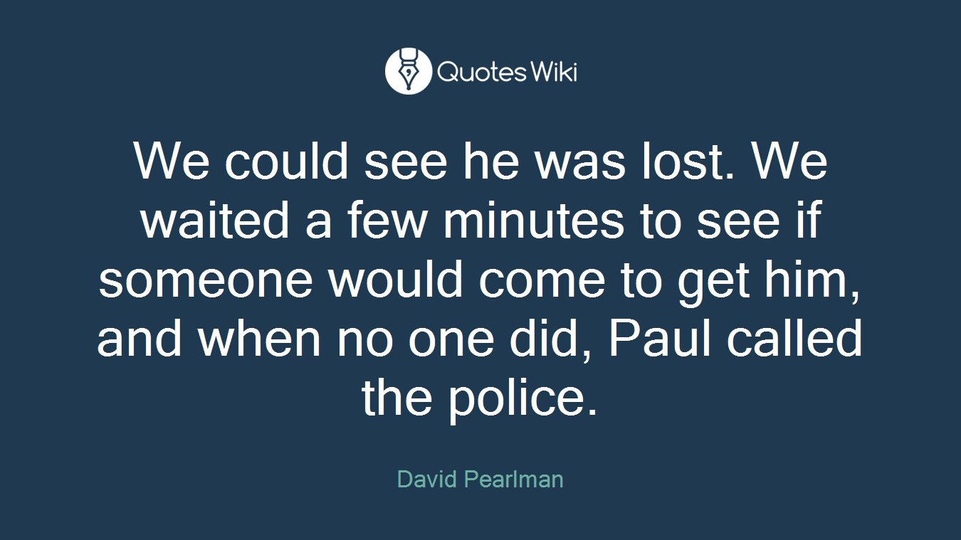 We could see he was lost. We waited a few minutes to see if someone would come to get him, and when no one did, Paul called the police.