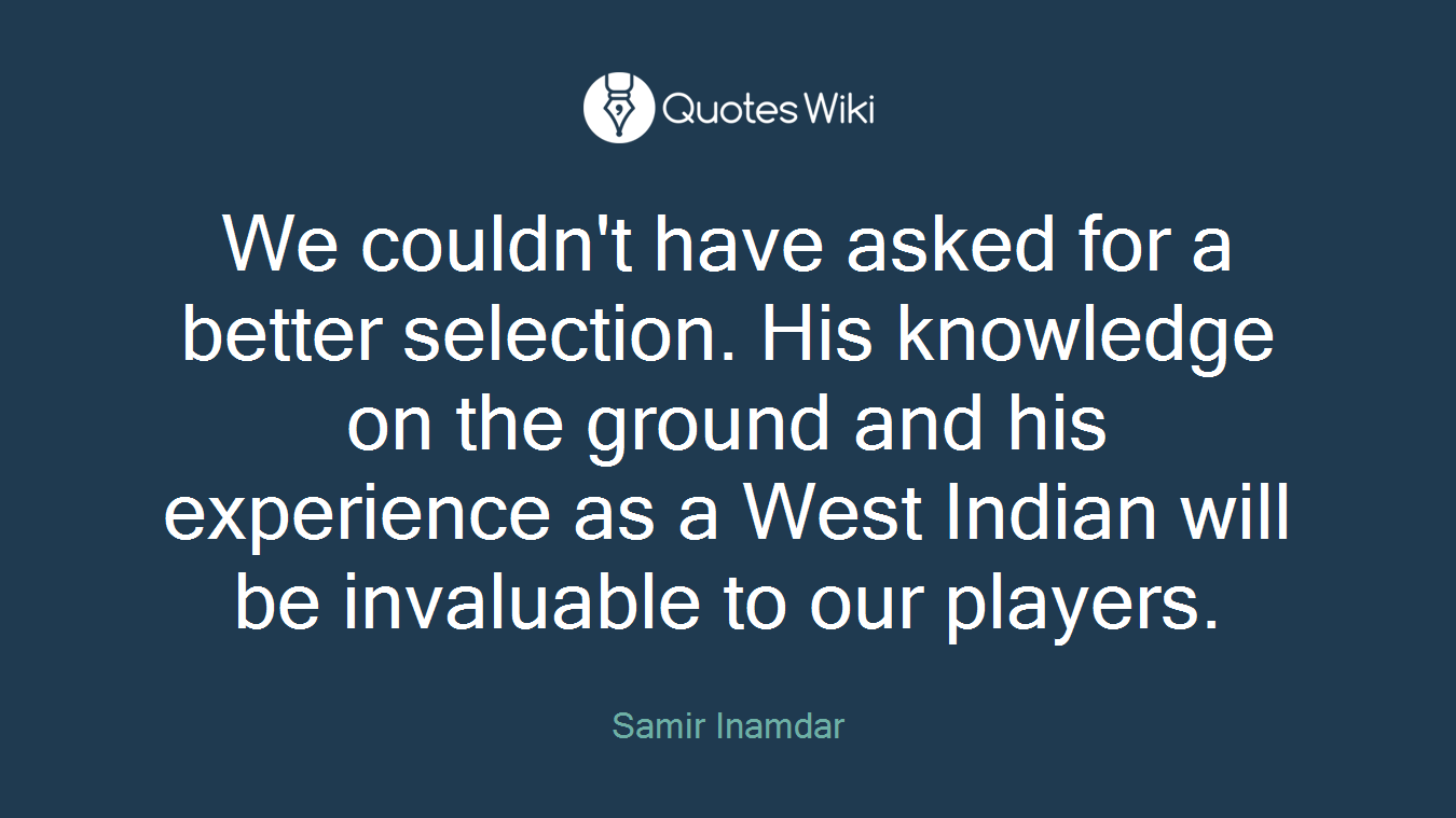 We couldn't have asked for a better selection. His knowledge on the ground and his experience as a West Indian will be invaluable to our players.