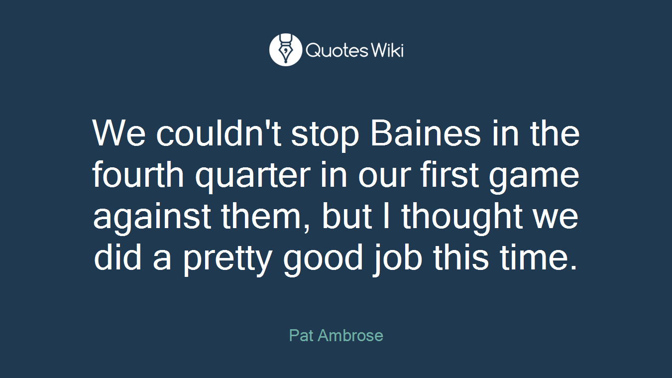 We couldn't stop Baines in the fourth quarter in our first game against them, but I thought we did a pretty good job this time.