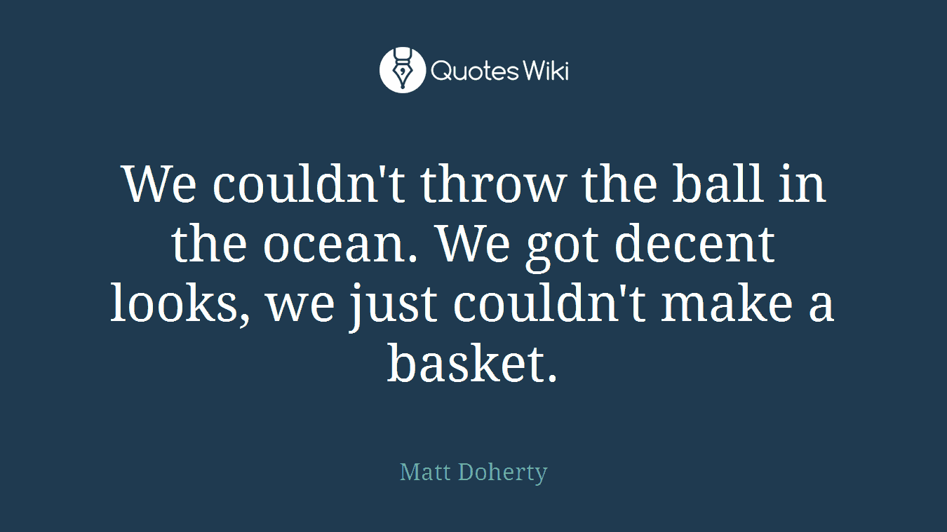 We couldn't throw the ball in the ocean. We got decent looks, we just couldn't make a basket.