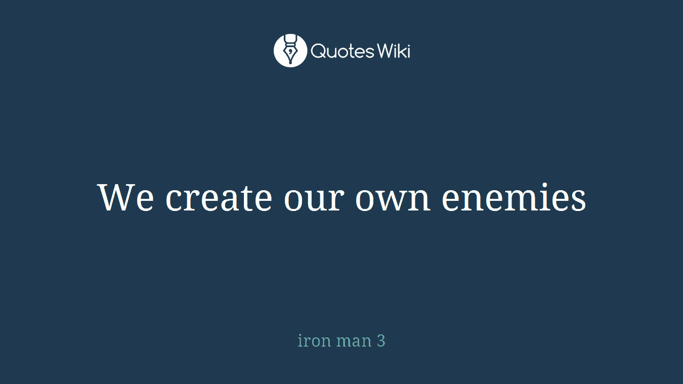 We create our own enemies