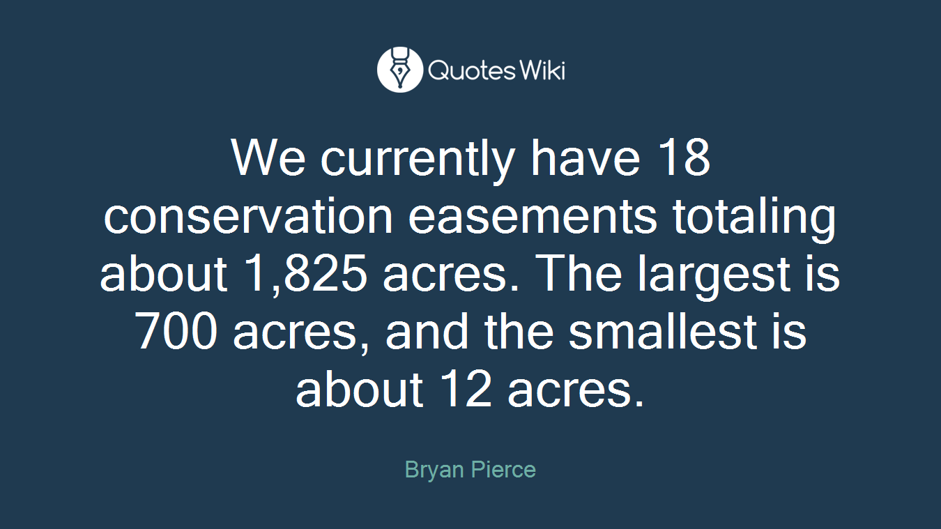 We currently have 18 conservation easements totaling about 1,825 acres. The largest is 700 acres, and the smallest is about 12 acres.