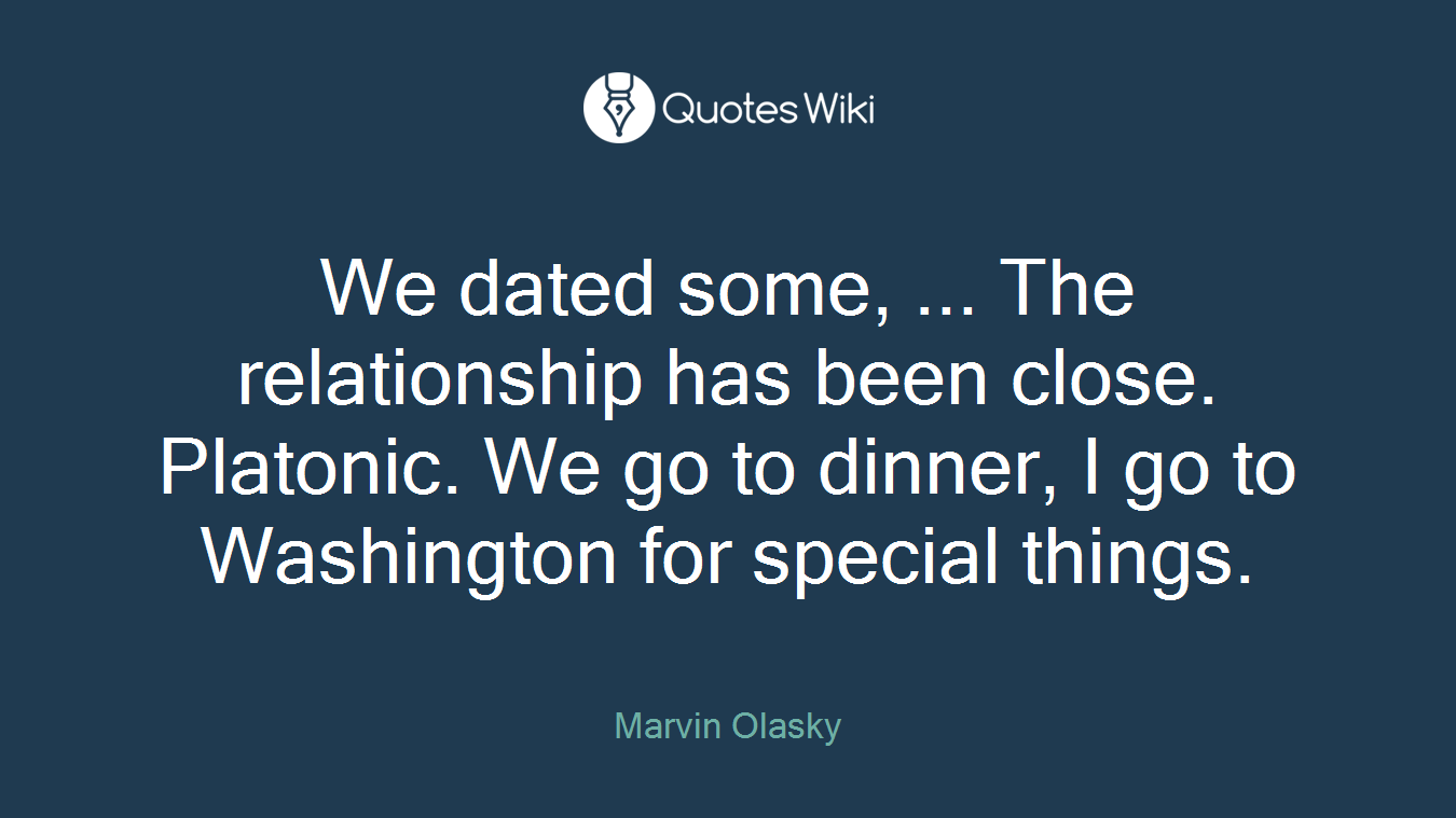 We dated some, ... The relationship has been close. Platonic. We go to dinner, I go to Washington for special things.