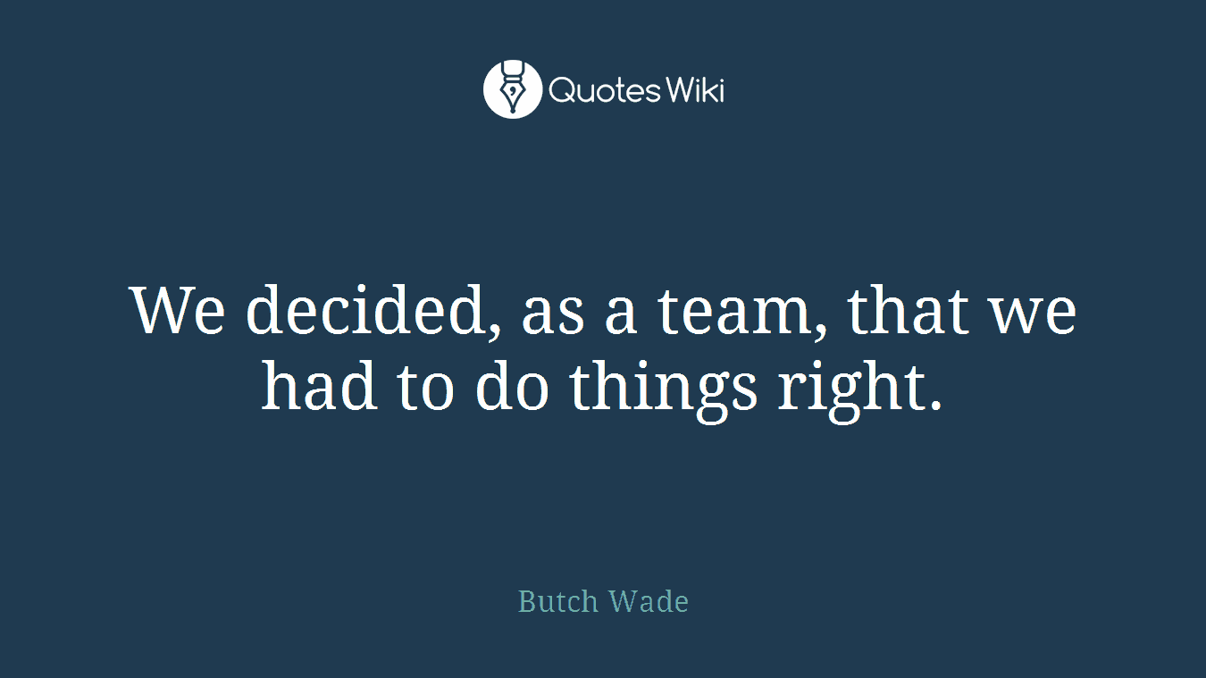 We decided, as a team, that we had to do things right.
