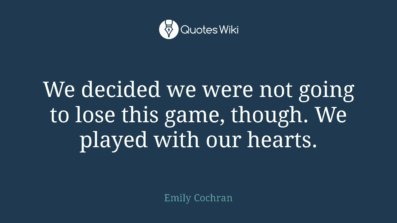 We decided we were not going to lose this game, though. We played with our hearts.