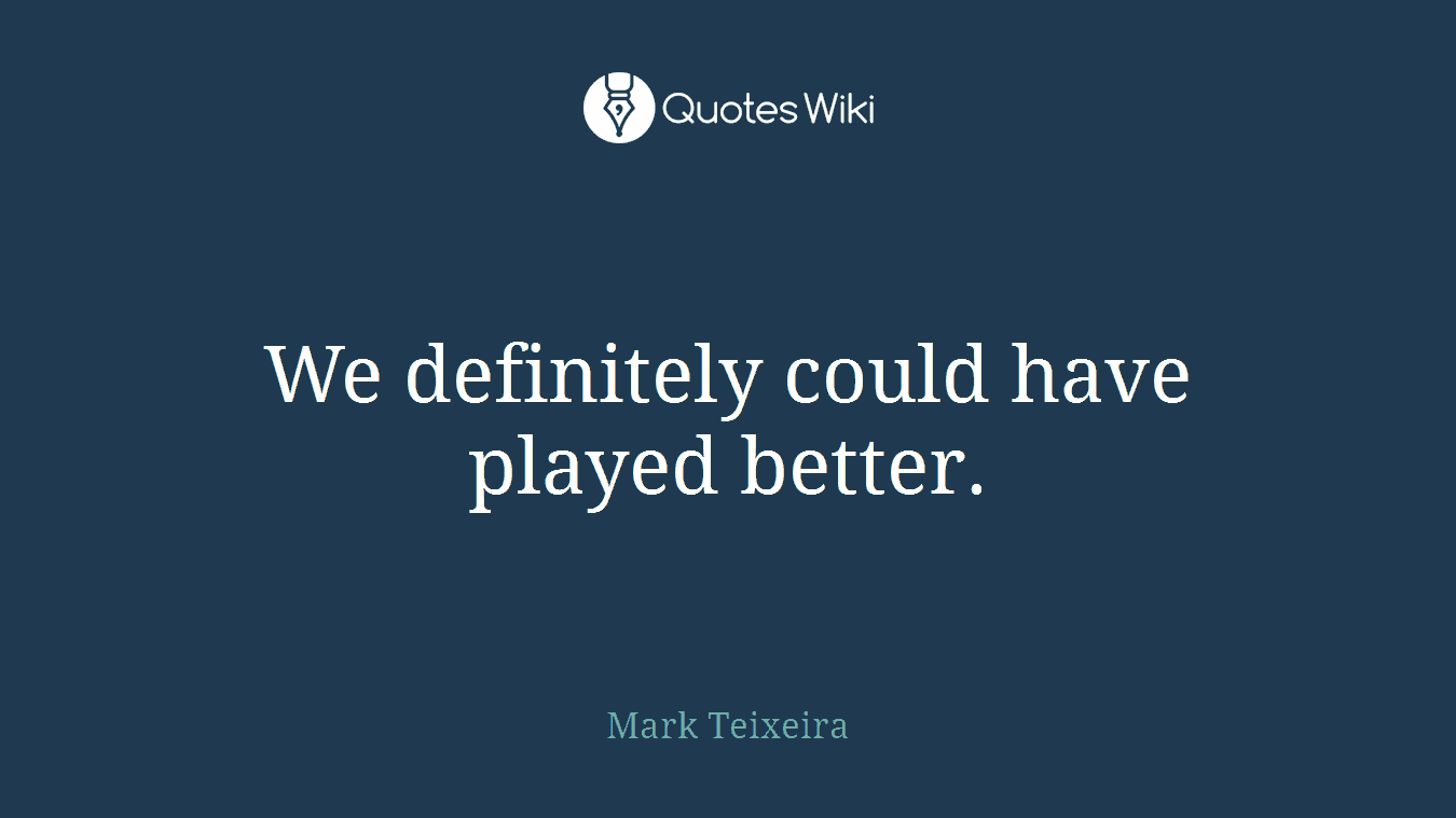We definitely could have played better.
