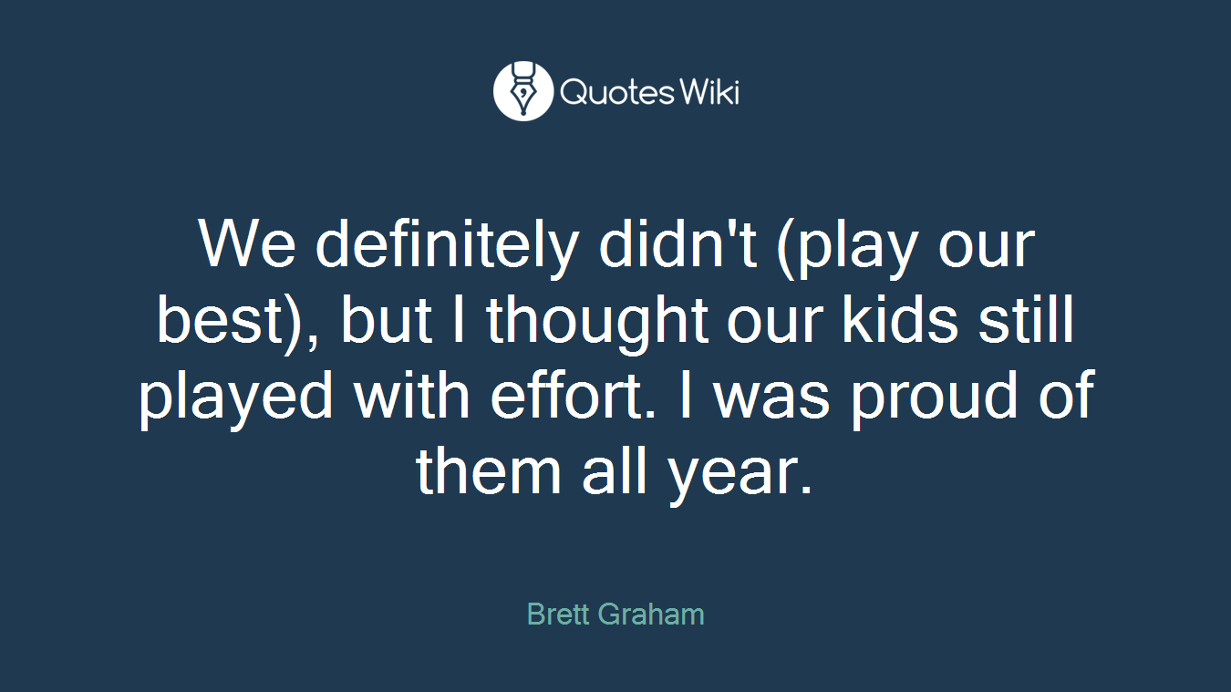 We definitely didn't (play our best), but I thought our kids still played with effort. I was proud of them all year.