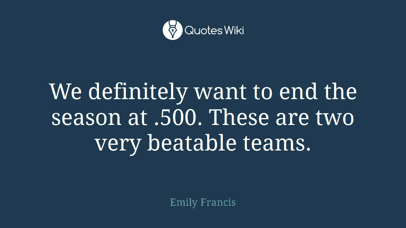 We definitely want to end the season at .500. These are two very beatable teams.