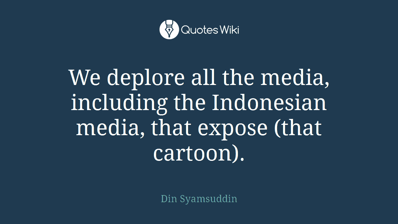 We deplore all the media, including the Indonesian media, that expose (that cartoon).