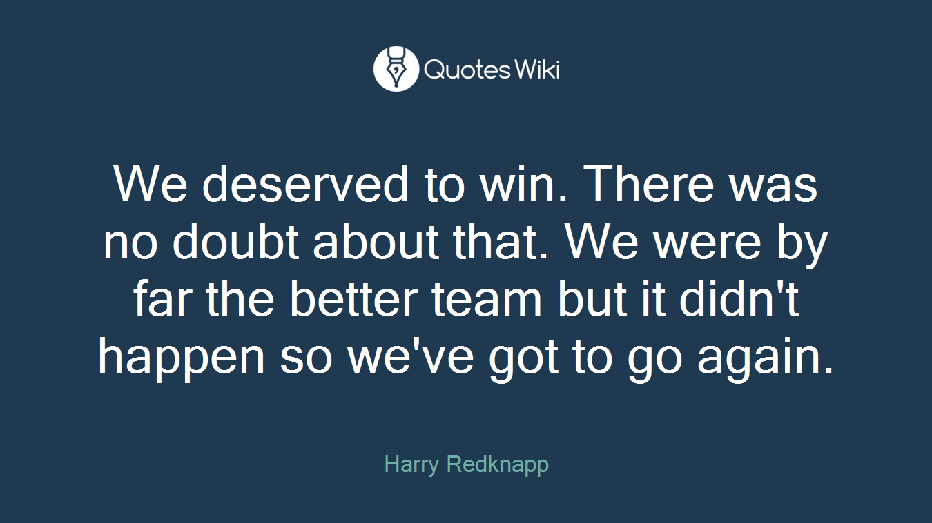 We deserved to win. There was no doubt about that. We were by far the better team but it didn't happen so we've got to go again.