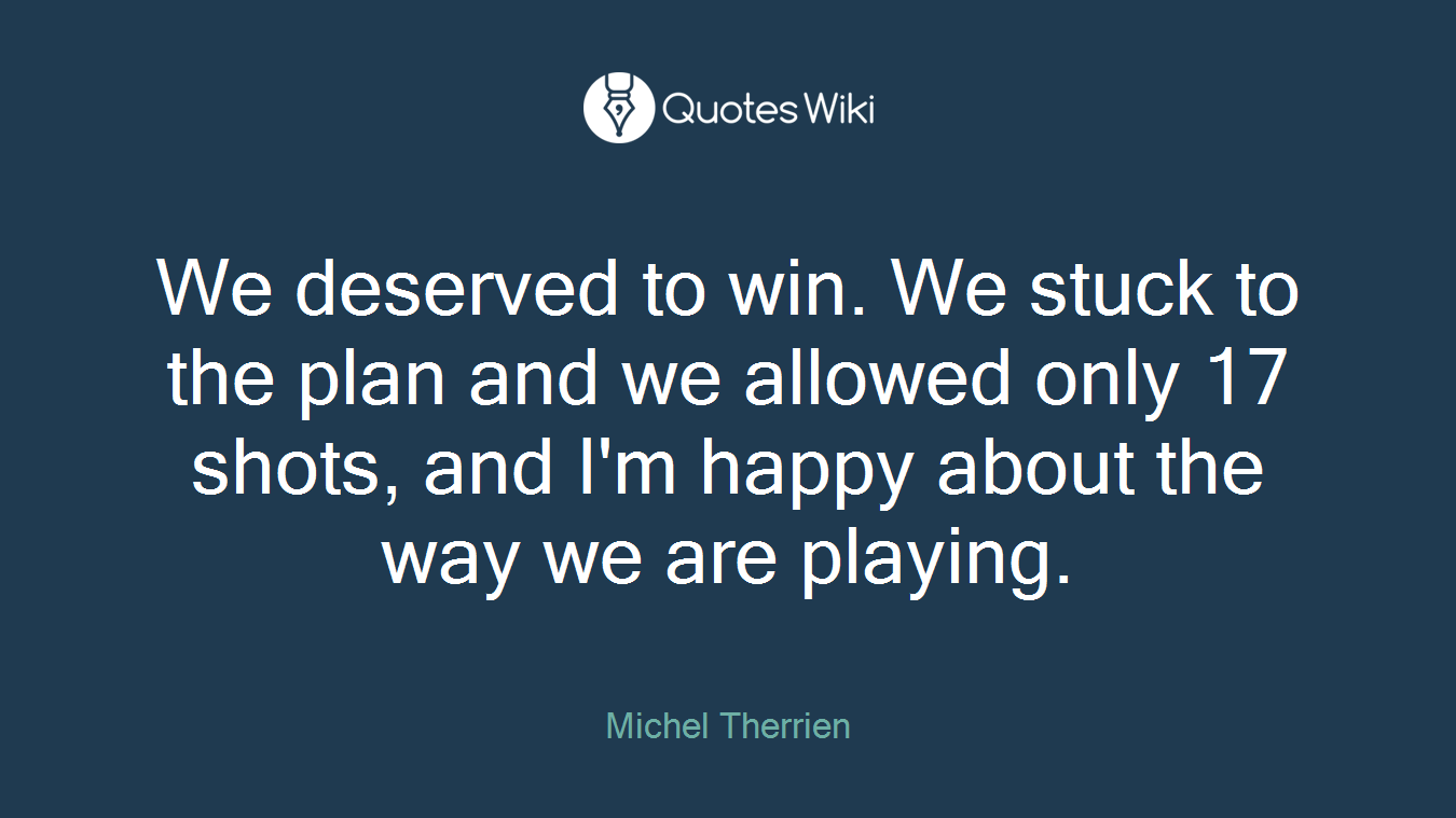 We deserved to win. We stuck to the plan and we allowed only 17 shots, and I'm happy about the way we are playing.