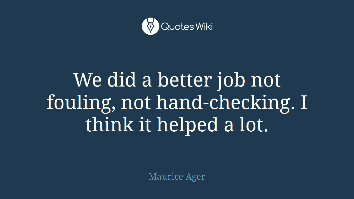 We did a better job not fouling, not hand-checking. I think it helped a lot.