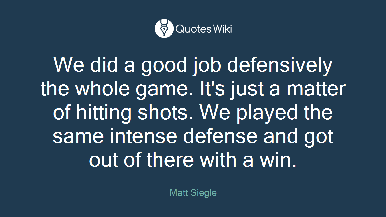 We did a good job defensively the whole game. It's just a matter of hitting shots. We played the same intense defense and got out of there with a win.