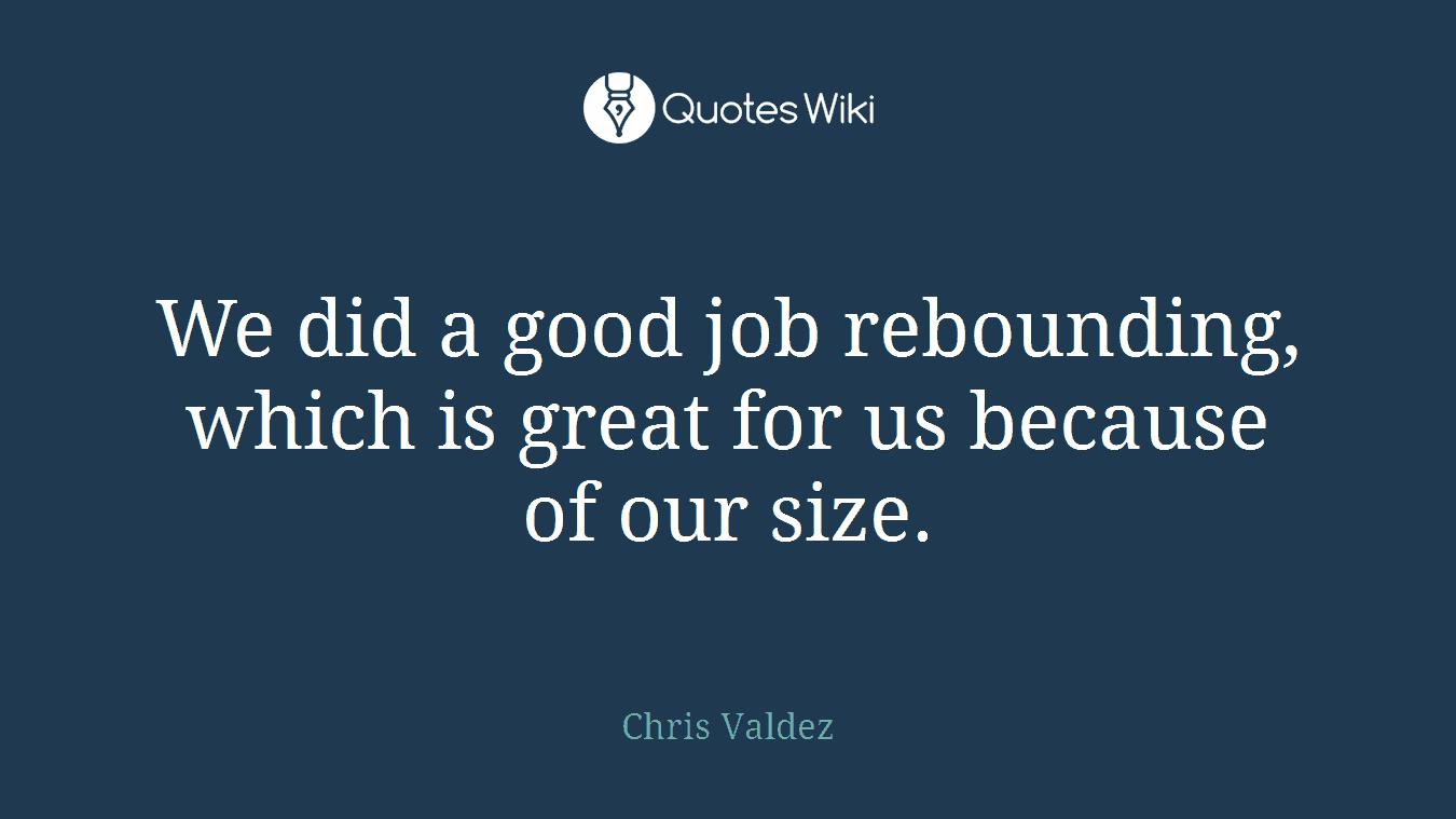 We did a good job rebounding, which is great for us because of our size.