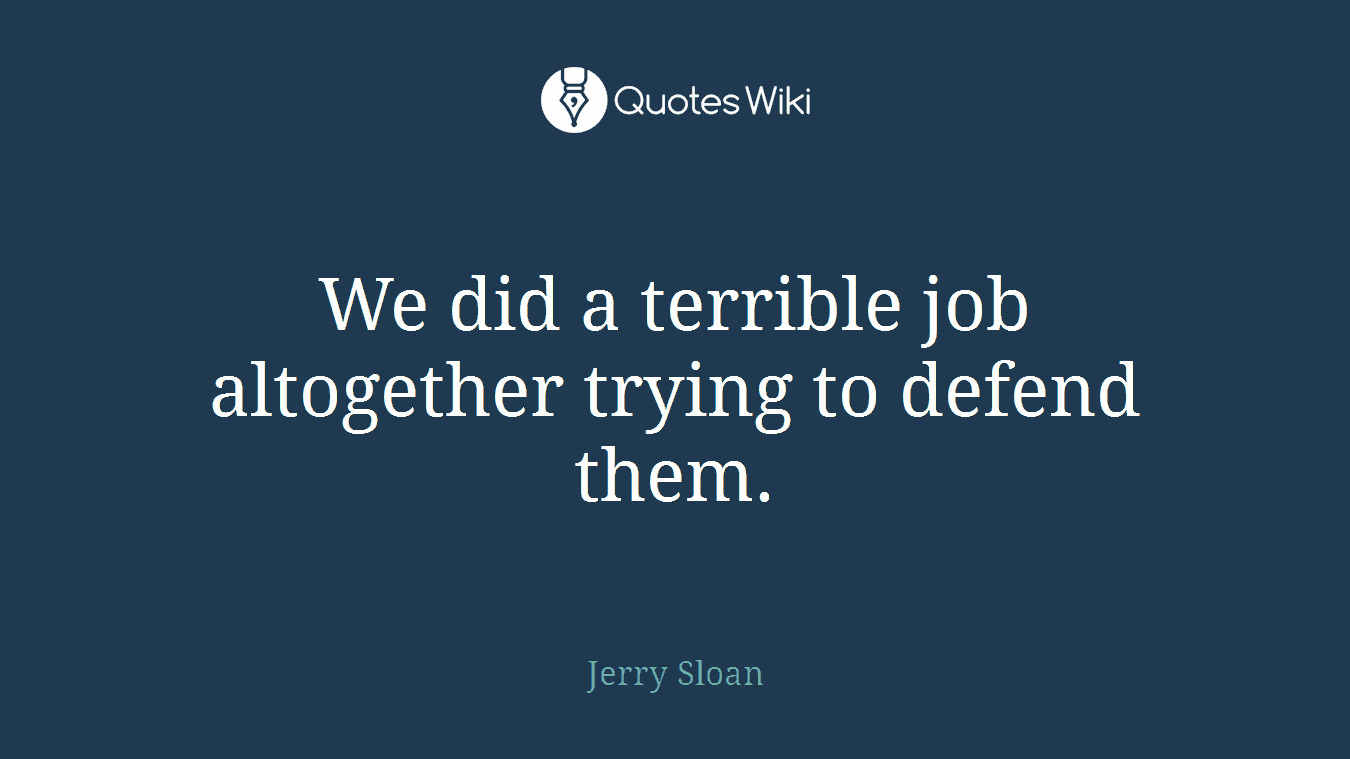 We did a terrible job altogether trying to defend them.