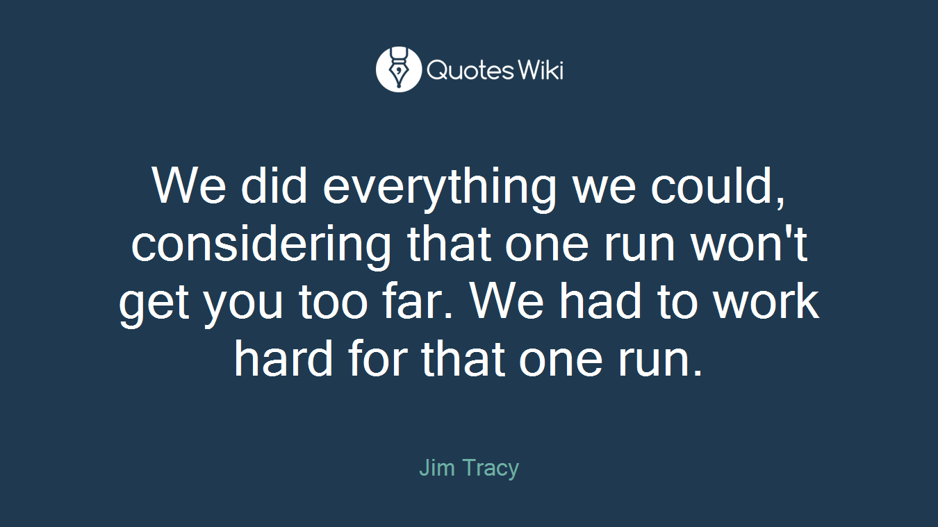 We did everything we could, considering that one run won't get you too far. We had to work hard for that one run.