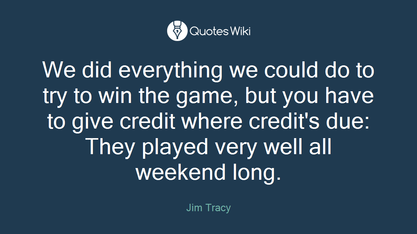 We did everything we could do to try to win the game, but you have to give credit where credit's due: They played very well all weekend long.